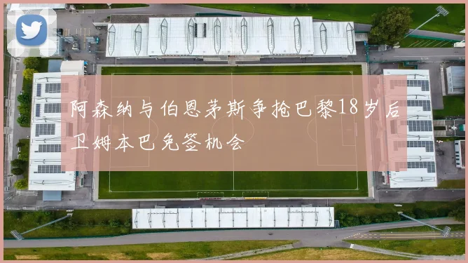 阿森纳与伯恩茅斯争抢巴黎18岁后卫姆本巴免签机会