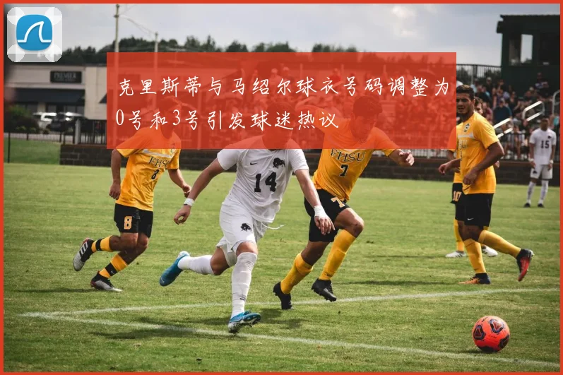 克里斯蒂与马绍尔球衣号码调整为0号和3号引发球迷热议