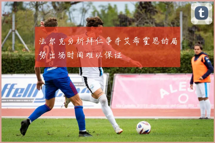 法尔克分析拜仁争夺艾希霍恩的局势出场时间难以保证