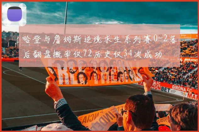 哈登与詹姆斯逆境求生系列赛0-2落后翻盘概率仅72历史仅34次成功