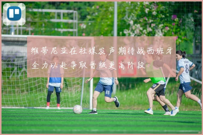 维蒂尼亚在社媒发声期待战西班牙全力以赴争取晋级更高阶段
