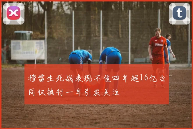 穆雷生死战表现不佳四年超16亿合同仅执行一年引发关注