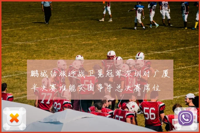 鹏城劲旅迎战卫冕冠军深圳对广厦半决赛谁能突围争夺总决赛席位
