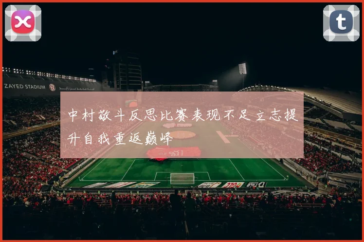 中村敬斗反思比赛表现不足立志提升自我重返巅峰